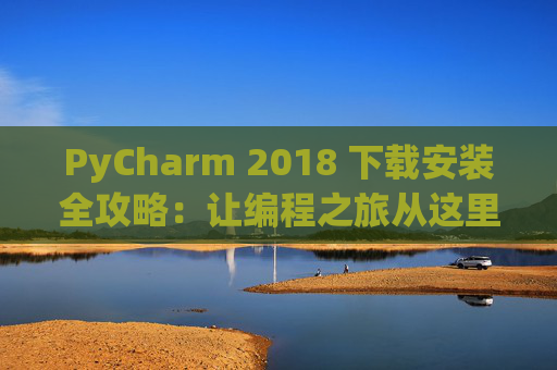 PyCharm 2018 下载安装全攻略：让编程之旅从这里开始